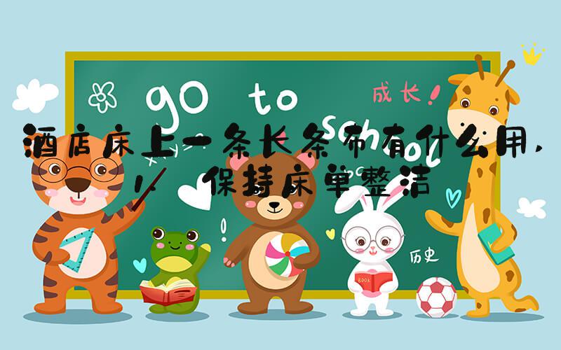 酒店床上一条长条布有什么用 1. 保持床单整洁